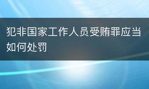 犯非国家工作人员受贿罪应当如何处罚