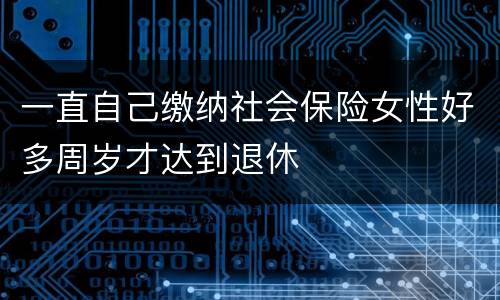 一直自己缴纳社会保险女性好多周岁才达到退休