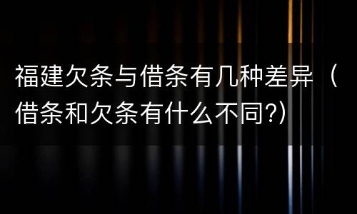 福建欠条与借条有几种差异（借条和欠条有什么不同?）
