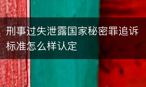 刑事过失泄露国家秘密罪追诉标准怎么样认定