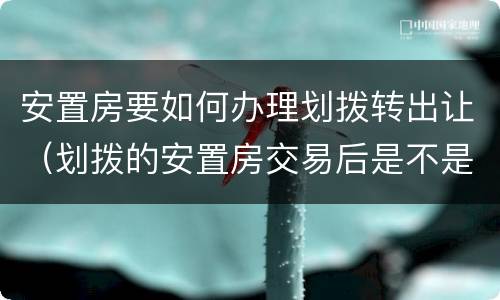 安置房要如何办理划拨转出让（划拨的安置房交易后是不是变成出让）
