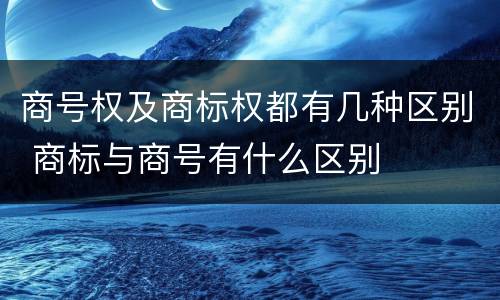 商号权及商标权都有几种区别 商标与商号有什么区别