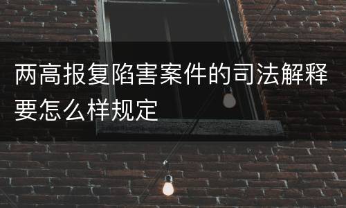 两高报复陷害案件的司法解释要怎么样规定