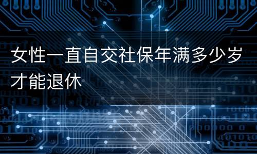 女性一直自交社保年满多少岁才能退休