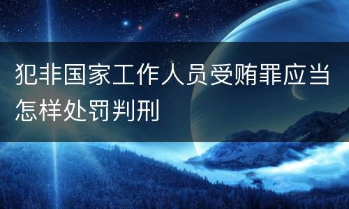 犯非国家工作人员受贿罪应当怎样处罚判刑