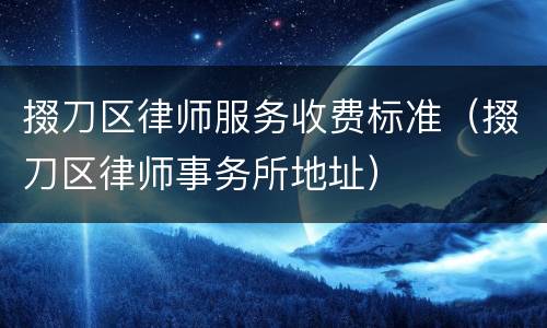 掇刀区律师服务收费标准（掇刀区律师事务所地址）