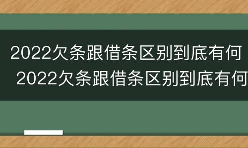 2022欠条跟借条区别到底有何 2022欠条跟借条区别到底有何不同