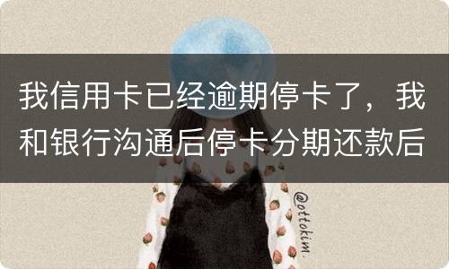 我信用卡已经逾期停卡了，我和银行沟通后停卡分期还款后再次逾期2个月，请问会怎么样