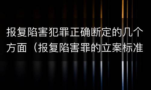 报复陷害犯罪正确断定的几个方面（报复陷害罪的立案标准）