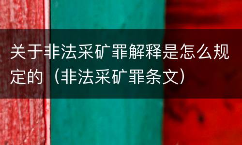 关于非法采矿罪解释是怎么规定的（非法采矿罪条文）