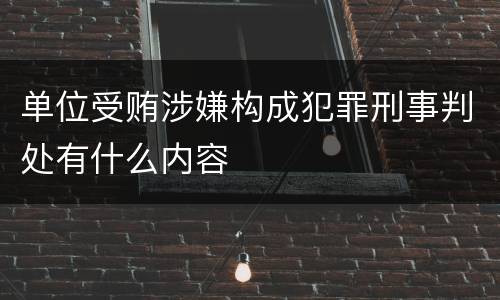 单位受贿涉嫌构成犯罪刑事判处有什么内容
