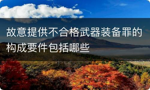 故意提供不合格武器装备罪的构成要件包括哪些