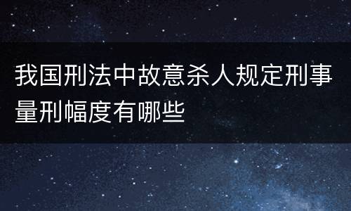 我国刑法中故意杀人规定刑事量刑幅度有哪些
