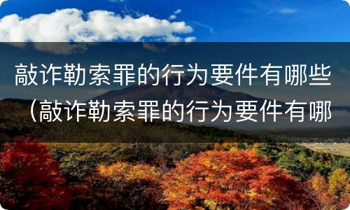 敲诈勒索罪的行为要件有哪些（敲诈勒索罪的行为要件有哪些呢）