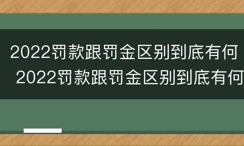 2022罚款跟罚金区别到底有何 2022罚款跟罚金区别到底有何不同