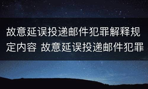 故意延误投递邮件犯罪解释规定内容 故意延误投递邮件犯罪解释规定内容是什么
