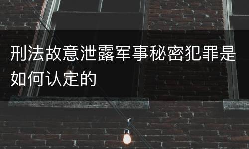 刑法故意泄露军事秘密犯罪是如何认定的