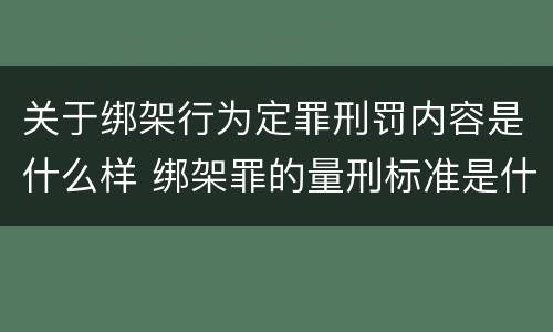 关于绑架行为定罪刑罚内容是什么样 绑架罪的量刑标准是什么?