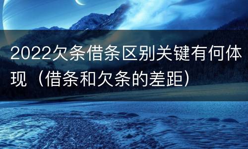 2022欠条借条区别关键有何体现（借条和欠条的差距）