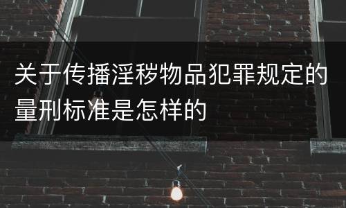 关于传播淫秽物品犯罪规定的量刑标准是怎样的