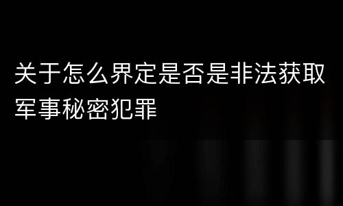 关于怎么界定是否是非法获取军事秘密犯罪