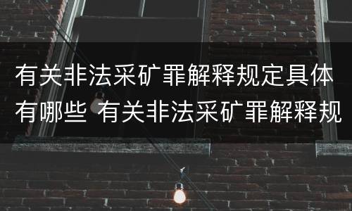 有关非法采矿罪解释规定具体有哪些 有关非法采矿罪解释规定具体有哪些内容