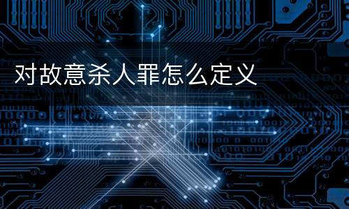 对故意杀人罪怎么定义