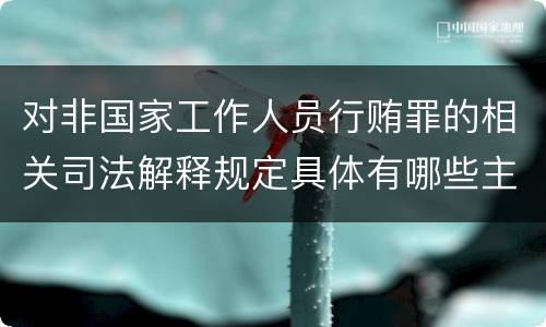 对非国家工作人员行贿罪的相关司法解释规定具体有哪些主要内容