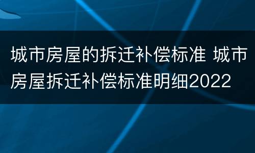 城市房屋的拆迁补偿标准 城市房屋拆迁补偿标准明细2022