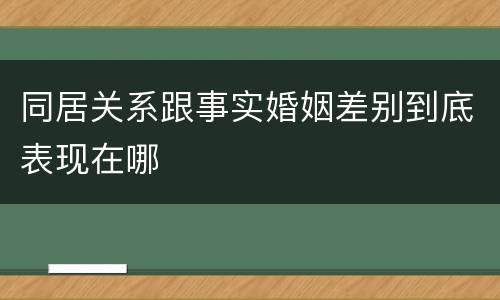 同居关系跟事实婚姻差别到底表现在哪
