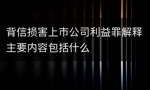 背信损害上市公司利益罪解释主要内容包括什么
