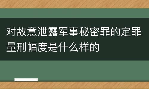 对故意泄露军事秘密罪的定罪量刑幅度是什么样的