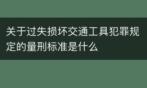 关于过失损坏交通工具犯罪规定的量刑标准是什么