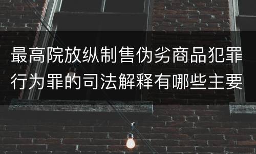 最高院放纵制售伪劣商品犯罪行为罪的司法解释有哪些主要规定
