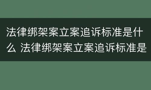 法律绑架案立案追诉标准是什么 法律绑架案立案追诉标准是什么规定