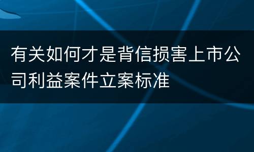 有关如何才是背信损害上市公司利益案件立案标准