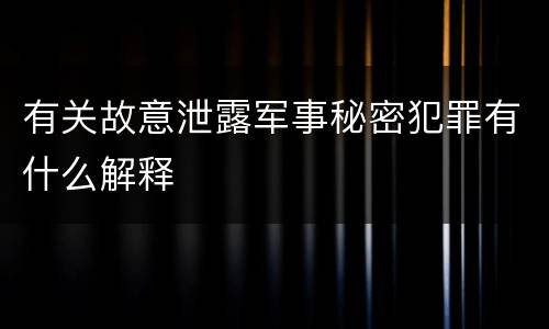 有关故意泄露军事秘密犯罪有什么解释