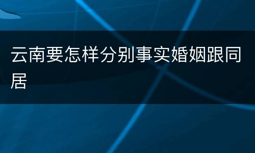 云南要怎样分别事实婚姻跟同居