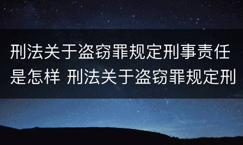 刑法关于盗窃罪规定刑事责任是怎样 刑法关于盗窃罪规定刑事责任是怎样的