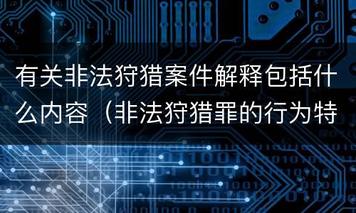 有关非法狩猎案件解释包括什么内容(非法狩猎罪的行为特征是)