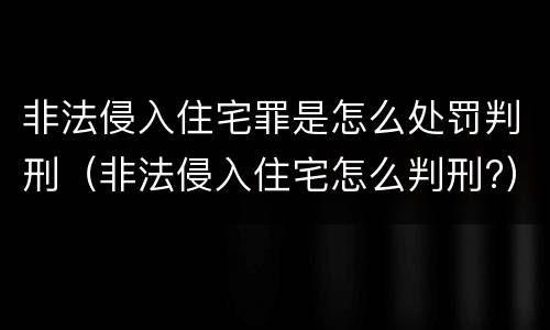 非法侵入住宅罪是怎么处罚判刑（非法侵入住宅怎么判刑?）