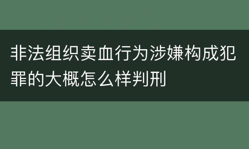 非法组织卖血行为涉嫌构成犯罪的大概怎么样判刑