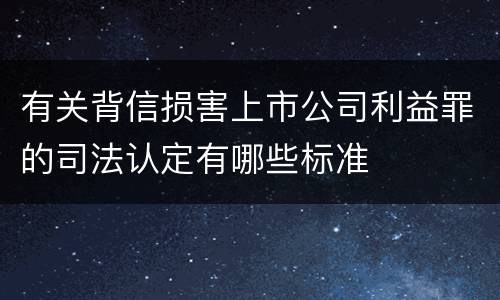 有关背信损害上市公司利益罪的司法认定有哪些标准
