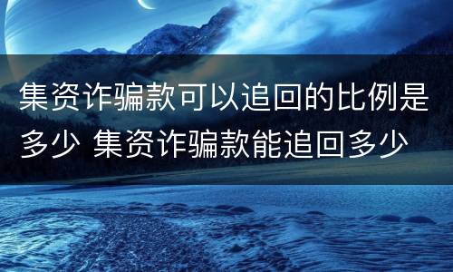 集资诈骗款可以追回的比例是多少 集资诈骗款能追回多少