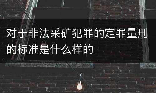 对于非法采矿犯罪的定罪量刑的标准是什么样的