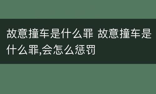 故意撞车是什么罪 故意撞车是什么罪,会怎么惩罚