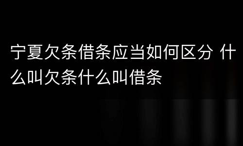 宁夏欠条借条应当如何区分 什么叫欠条什么叫借条