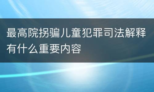 最高院拐骗儿童犯罪司法解释有什么重要内容
