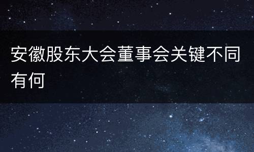 安徽股东大会董事会关键不同有何
