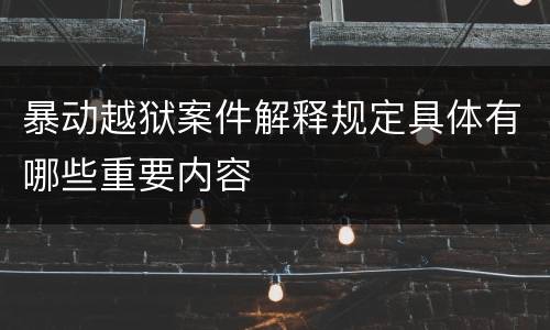 暴动越狱案件解释规定具体有哪些重要内容